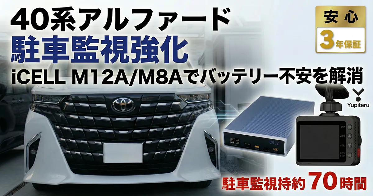 40系アルファードにiCELL M12A／M8A（前モデルB12AP）を取り付けて駐車監視を24時間以上強化したDIY事例
