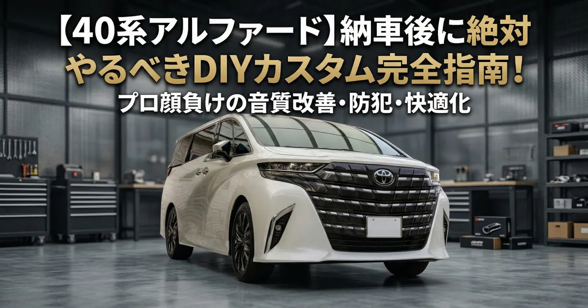 40系アルファードの納車後DIYカスタム完全指南。音質改善や防犯対策の紹介